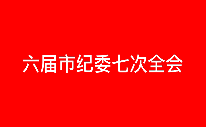 六屆深圳市紀(jì)委七次全會，就要來了