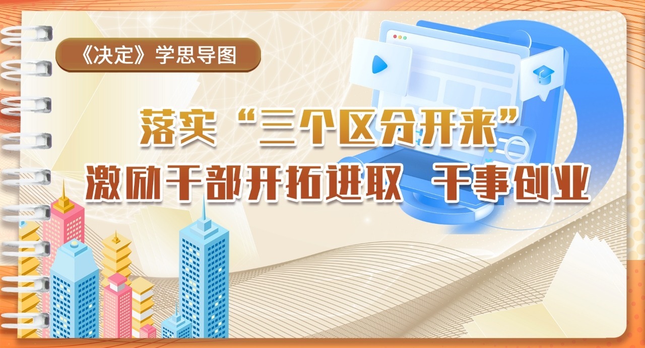 《決定》學思導圖｜落實”三個區分開來”激勵干部開拓進取 干事創業