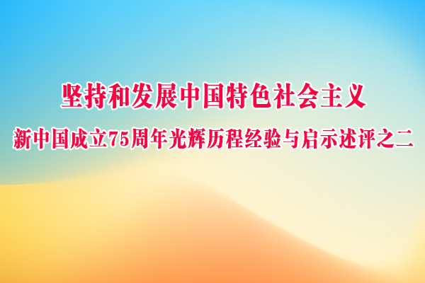 堅持和發展中國特色社會主義 新中國成立75周年光輝歷程經驗與啟示述評之二