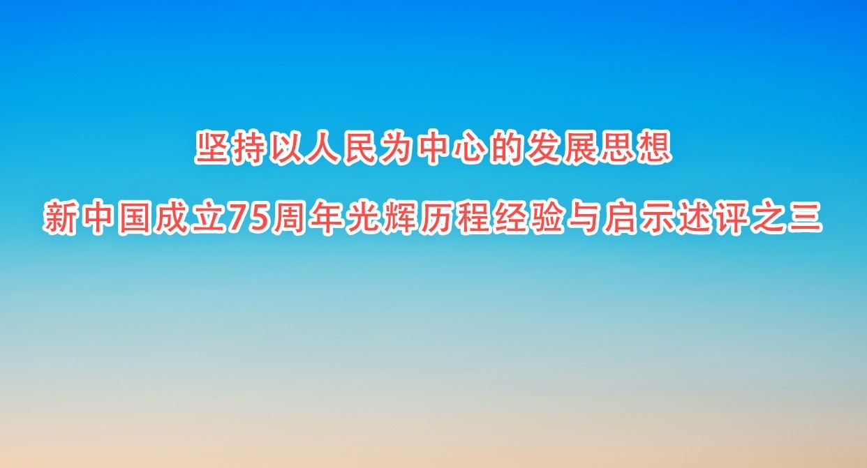 堅持以人民為中心的發展思想 新中國成立75周年光輝歷程經驗與啟示述評之三