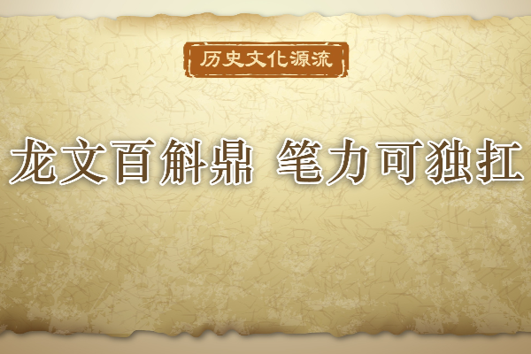 歷史文化源流｜龍文百斛鼎 筆力可獨(dú)扛
