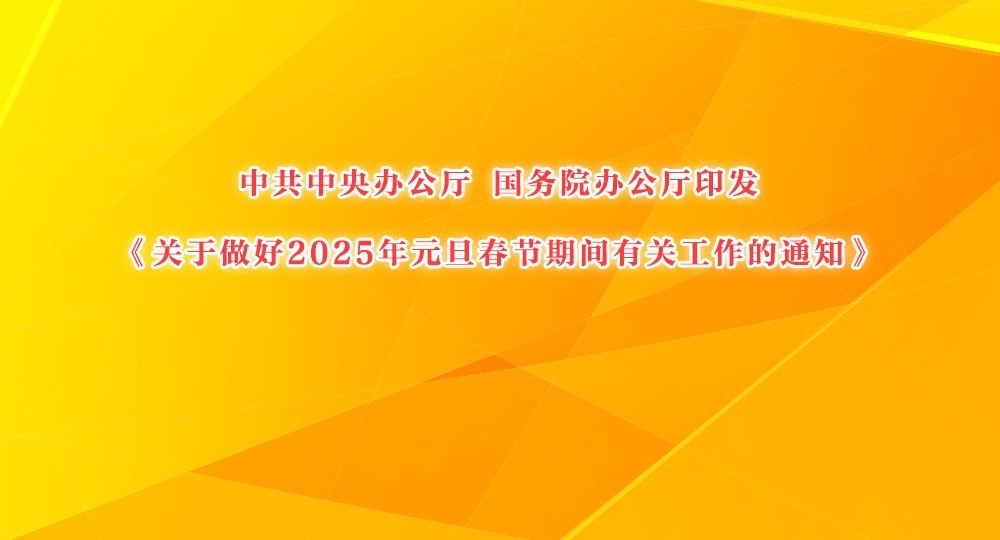中共中央辦公廳 國務院辦公廳印發(fā)《關于做好2025年元旦春節(jié)期間有關工作的通知》