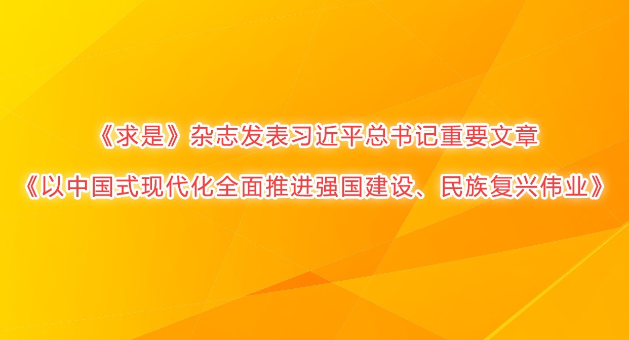 《求是》雜志發(fā)表習近平總書記重要文章《以中國式現(xiàn)代化全面推進強國建設、民族復興偉業(yè)》