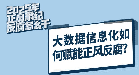 2025年正風肅紀反腐怎么干｜大數(shù)據(jù)信息化如何賦能正風反腐？