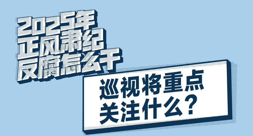 2025年正風肅紀反腐怎么干｜巡視將重點關注什么