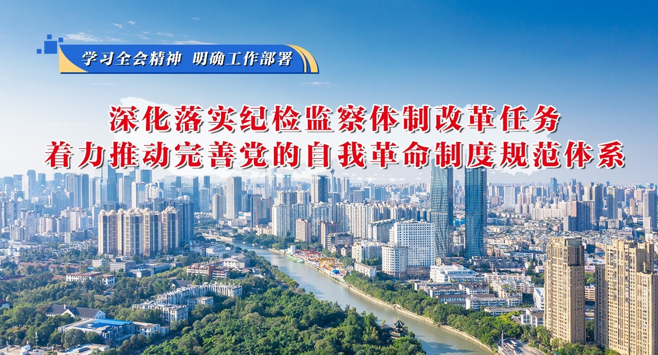 學習全會精神 明確工作部署⑥深化落實紀檢監察體制改革任務,著力推動完善黨的自我革命制度規范體系