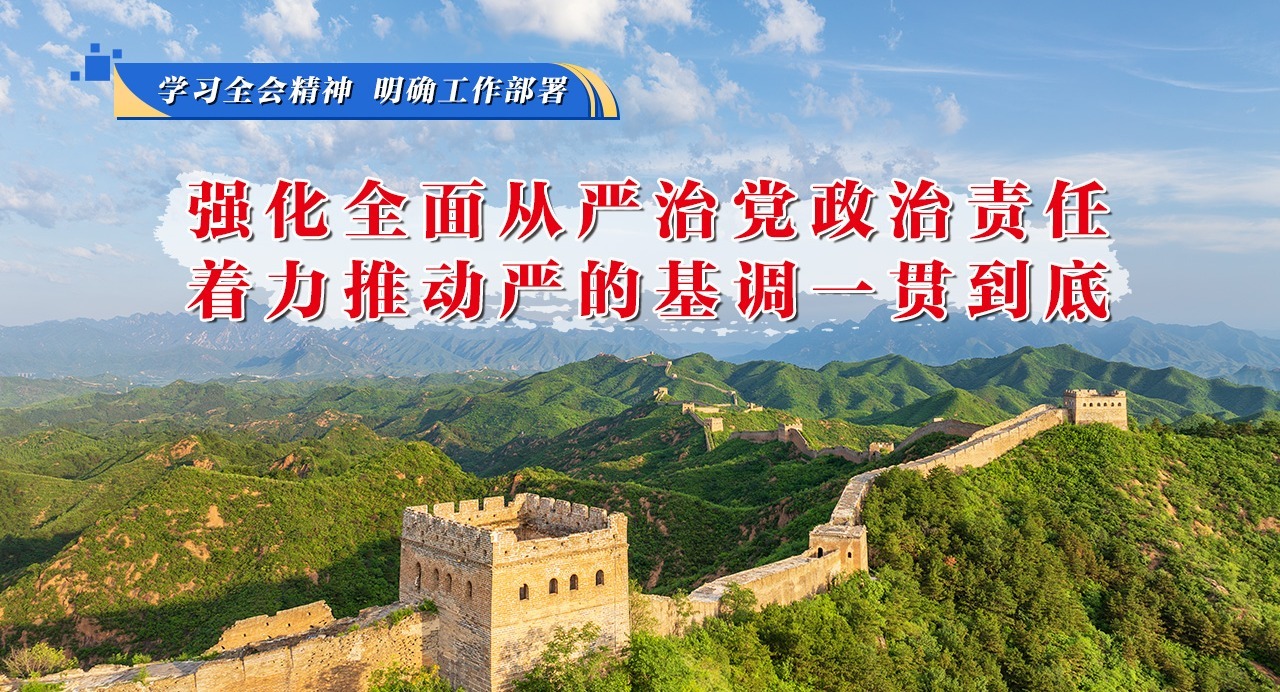 學習全會精神 明確工作部署⑦強化全面從嚴治黨政治責任，著力推動嚴的基調一貫到底