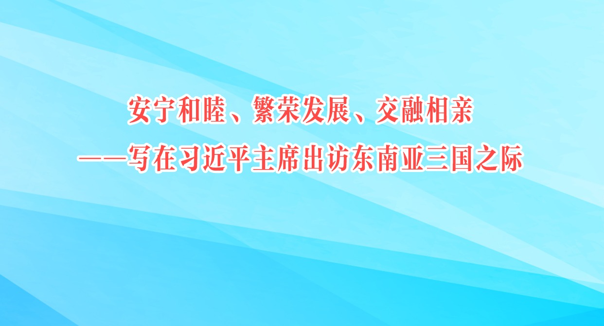 安寧和睦、繁榮發(fā)展、交融相親——寫在習(xí)近平主席出訪東南亞三國(guó)之際