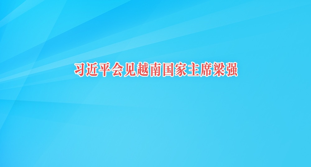 習(xí)近平會(huì)見越南國(guó)家主席梁強(qiáng)