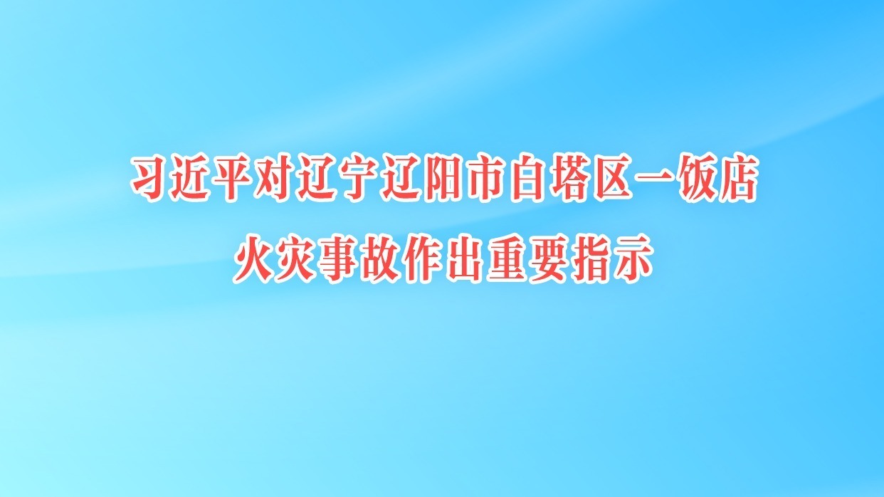 習(xí)近平對(duì)遼寧遼陽市白塔區(qū)一飯店火災(zāi)事故作出重要指示