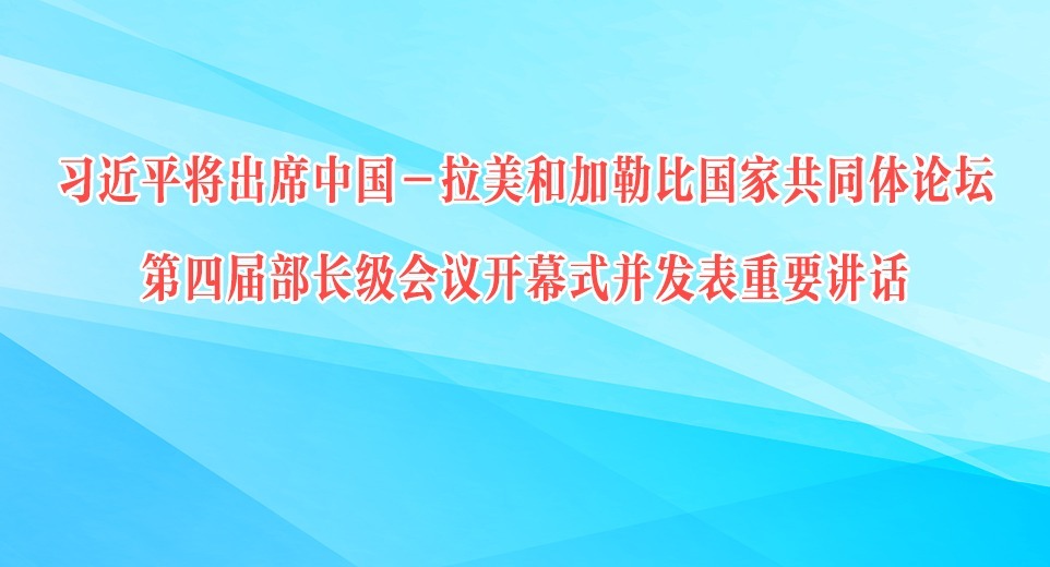 習近平將出席中國－拉美和加勒比國家共同體論壇第四屆部長級會議開幕式并發表重要講話