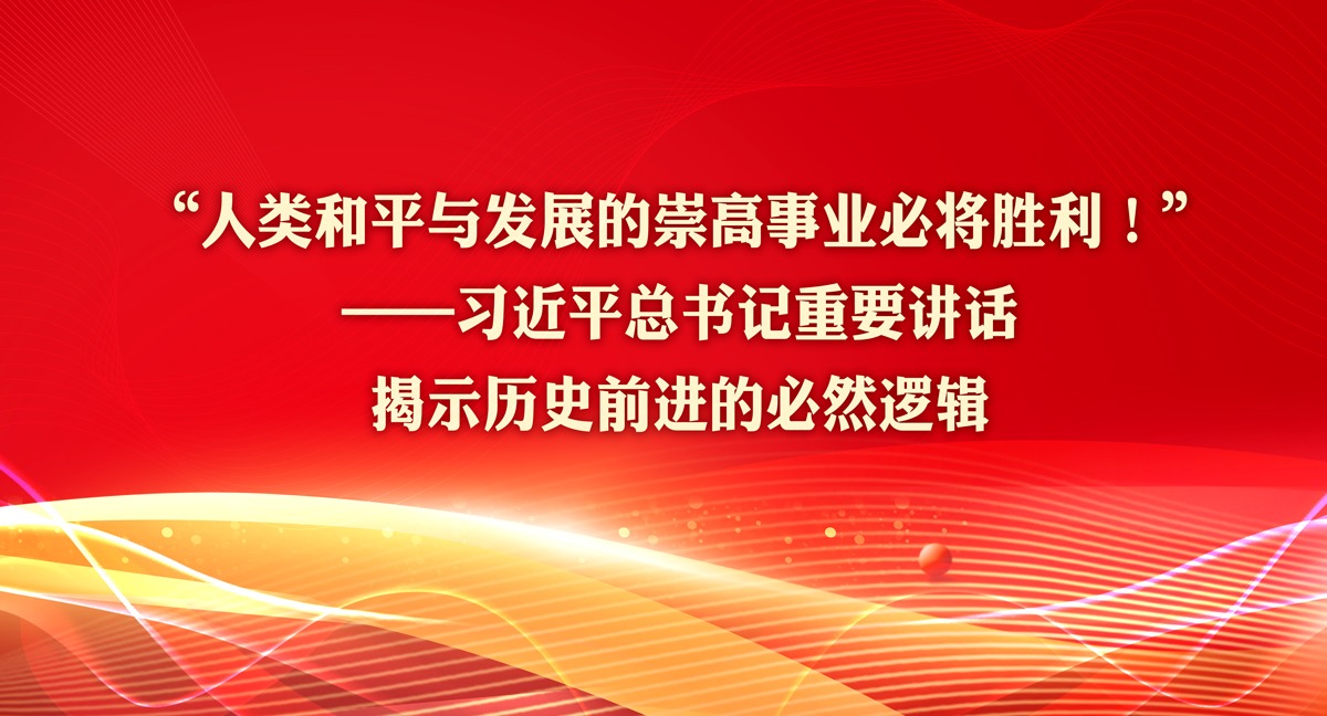 “人類和平與發展的崇高事業必將勝利！”——習近平總書記重要講話揭示歷史前進的必然邏輯