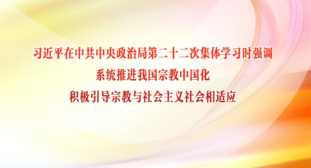 習(xí)近平在中共中央政治局第二十二次集體學(xué)習(xí)時(shí)強(qiáng)調(diào) 系統(tǒng)推進(jìn)我國宗教中國化 積極引導(dǎo)宗教與社會主義社會相適應(yīng)