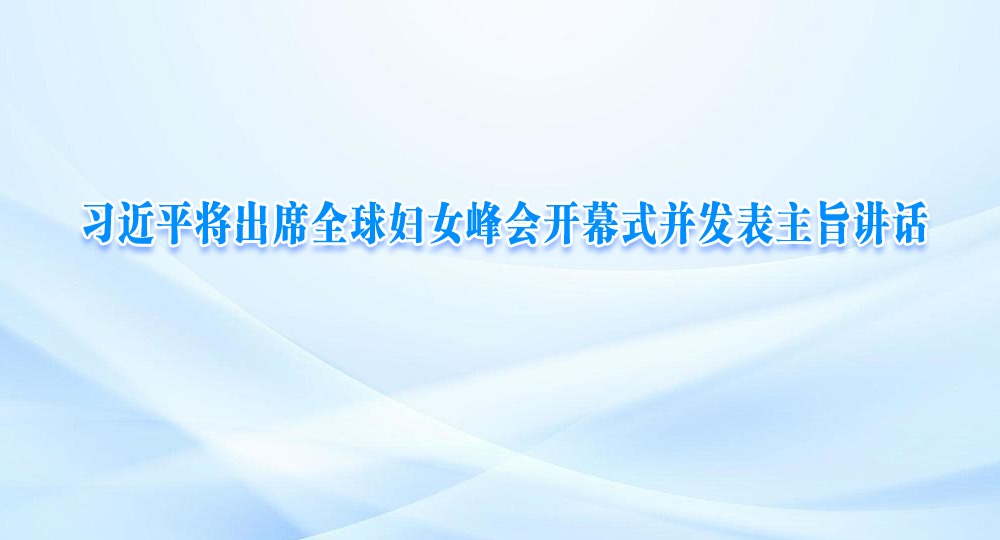 習(xí)近平將出席全球婦女峰會開幕式并發(fā)表主旨講話