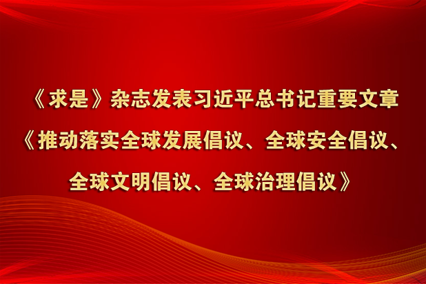 《求是》雜志發表習近平總書記重要文章《推動落實全球發展倡議、全球安全倡議、全球文明倡議、全球治理倡議》