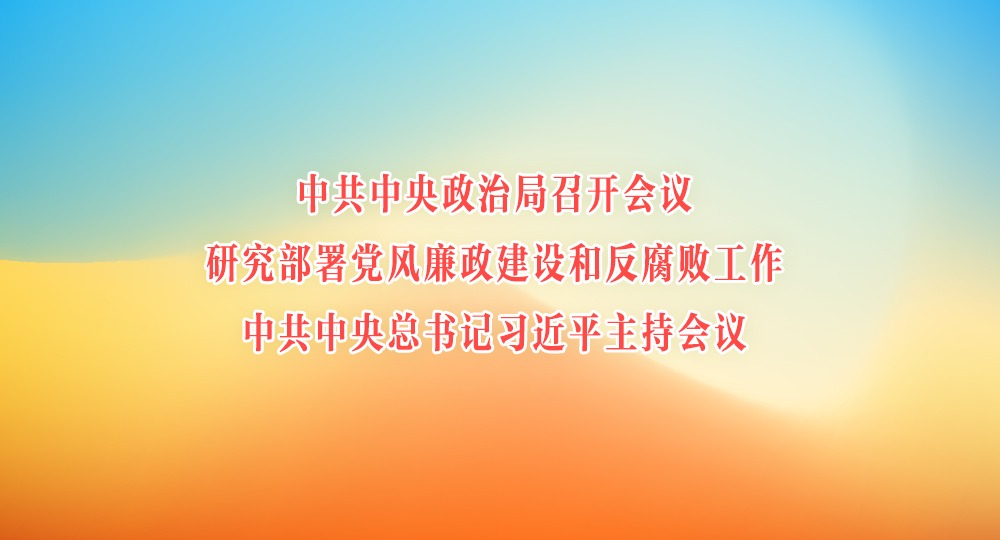 中共中央政治局召開(kāi)會(huì)議 研究部署黨風(fēng)廉政建設(shè)和反腐敗工作 中共中央總書(shū)記習(xí)近平主持會(huì)議