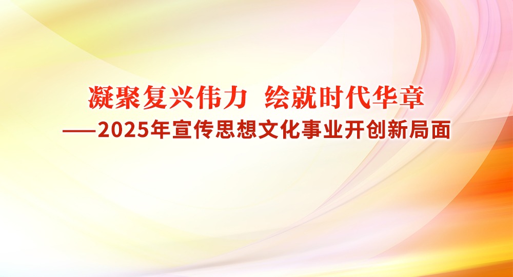 凝聚復(fù)興偉力 繪就時(shí)代華章——2025年宣傳思想文化事業(yè)開(kāi)創(chuàng)新局面