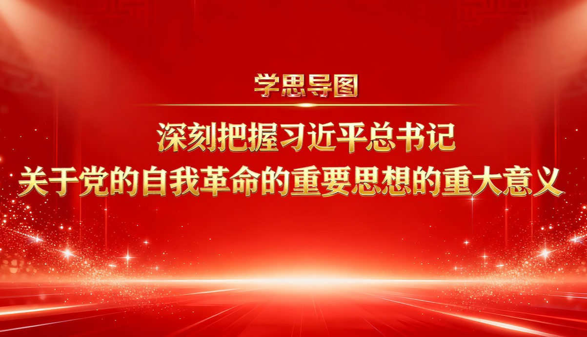 學(xué)思導(dǎo)圖丨深刻把握習(xí)近平總書記關(guān)于黨的自我革命的重要思想的重大意義①