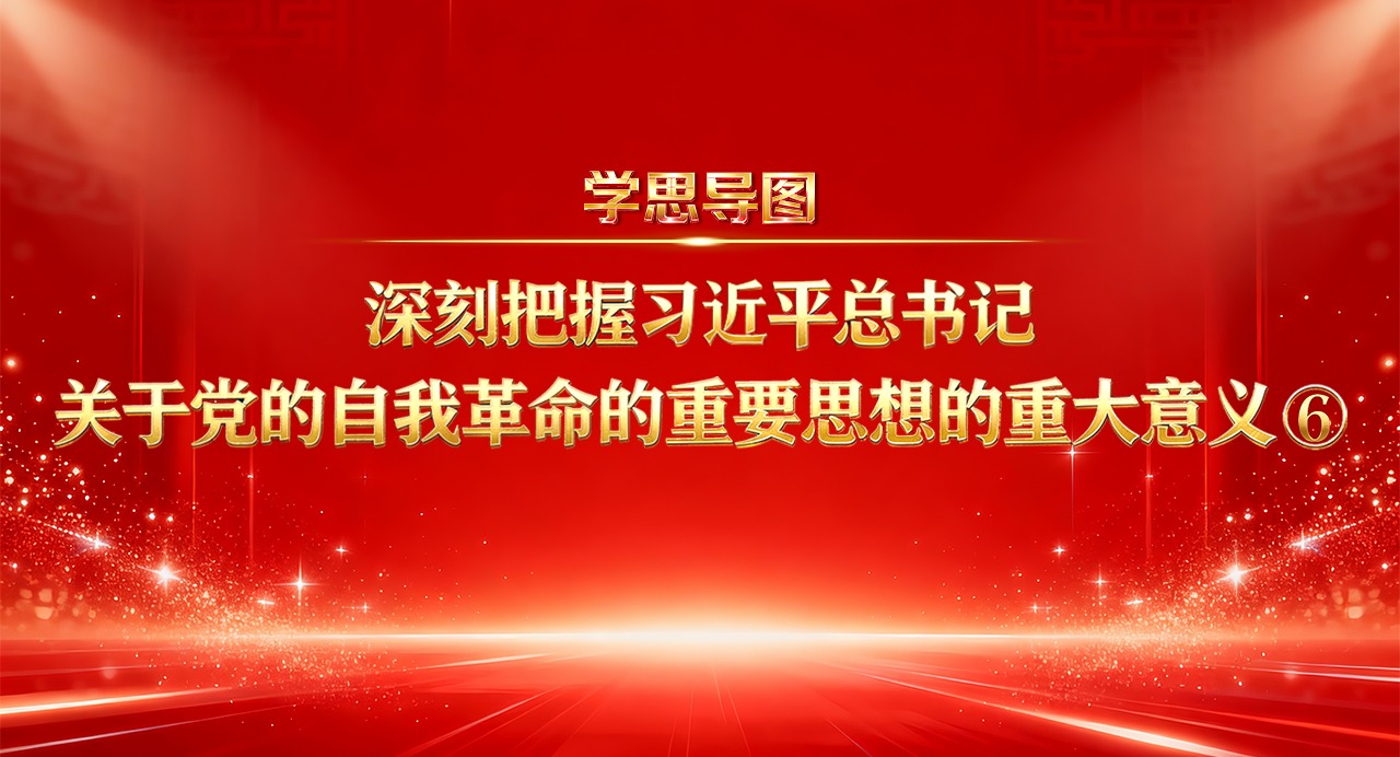 學(xué)思導(dǎo)圖丨深刻把握習(xí)近平總書(shū)記關(guān)于黨的自我革命的重要思想的重大意義⑥