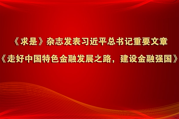 《求是》雜志發表習近平總書記重要文章《走好中國特色金融發展之路，建設金融強國》