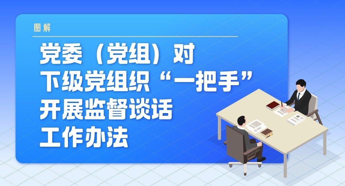 圖解丨黨委（黨組）對(duì)下級(jí)黨組織“一把手”開展監(jiān)督談話工作辦法