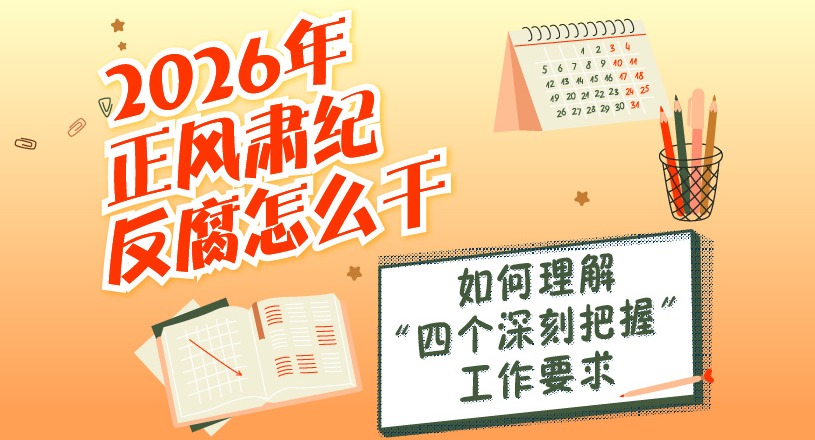 2026年正風肅紀反腐怎么干 | 如何理解“四個深刻把握”工作要求
