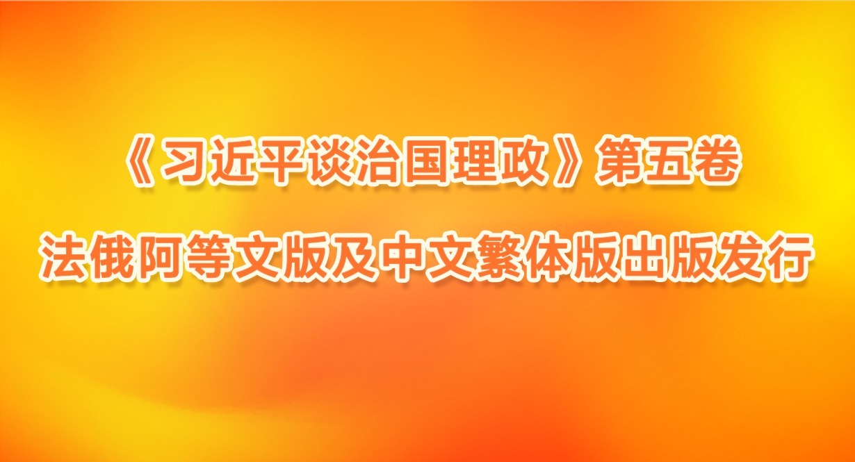 《習(xí)近平談治國(guó)理政》第五卷法俄阿等文版及中文繁體版出版發(fā)行