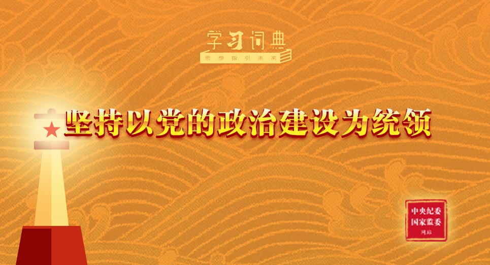 學(xué)習(xí)詞典·習(xí)近平黨建思想 | 堅(jiān)持以黨的政治建設(shè)為統(tǒng)領(lǐng)